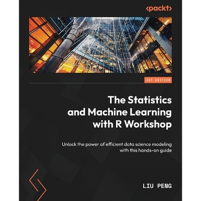 The Statistics and Machine Learning with R Workshop - by  Liu Peng (Paperback)