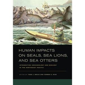 Human Impacts on Seals, Sea Lions, and Sea Otters - by  Todd J Braje & Torben C Rick (Hardcover) - 1 of 1