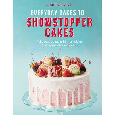 Everyday Bakes to Showstopper Cakes - by  Mich Turner (Hardcover)