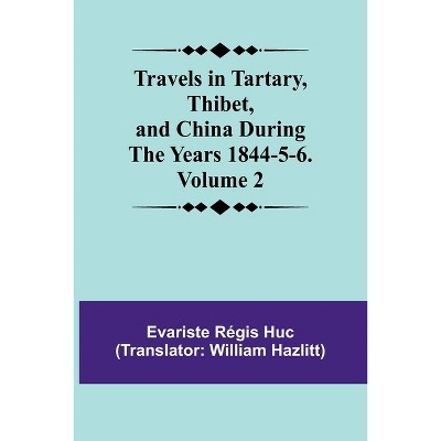 Travels in Tartary, Thibet, and China During the years 1844-5-6. Volume 2 - by  Evariste Régis Huc (Paperback)