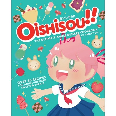 Oishisou!! the Ultimate Anime Dessert Cookbook - by  Hadley Sui (Hardcover)