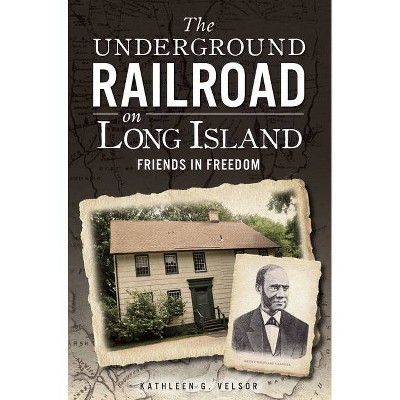 Underground Railroad on Long Island, The: Friends in Freedom - by Kathleen G. Velsor (Paperback)