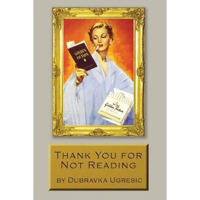 Thank You for Not Reading - by  Dubravka Ugresic (Paperback)