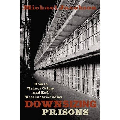 Downsizing Prisons - by  Michael Jacobson (Paperback)