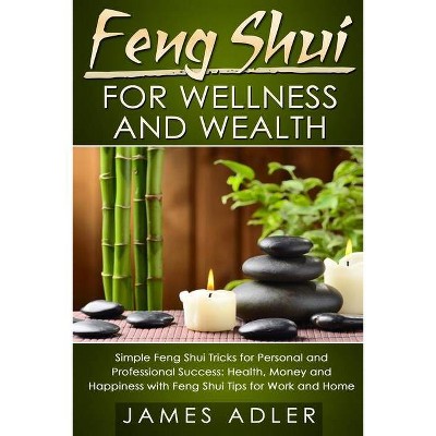 Feng Shui for Wellness and Wealth - (Feng Shui, Feng Shui for Beginners) by  James Adler (Paperback)