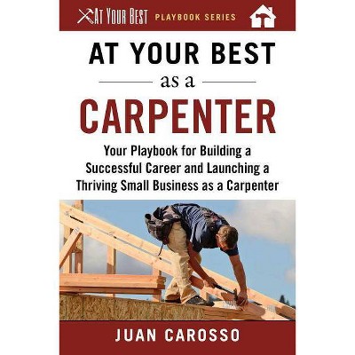 At Your Best as a Carpenter - (At Your Best Playbooks) by  Juan Carosso (Paperback)