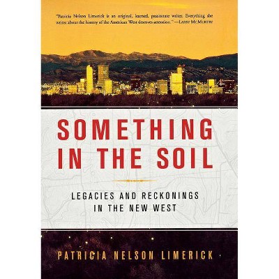 Something in the Soil - (Legacies and Reckonings in the New West) by  Patricia Nelson Limerick (Paperback)