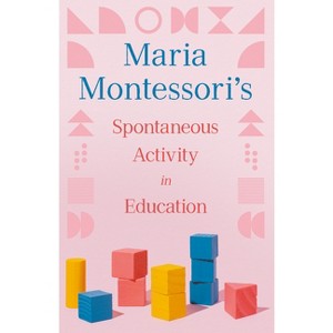 Maria Montessori's Spontaneous Activity in Education - (Paperback) - 1 of 1