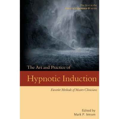 The Art and Practice of Hypnotic Induction - (Voices of Experience) by  Mark P Jensen (Paperback)