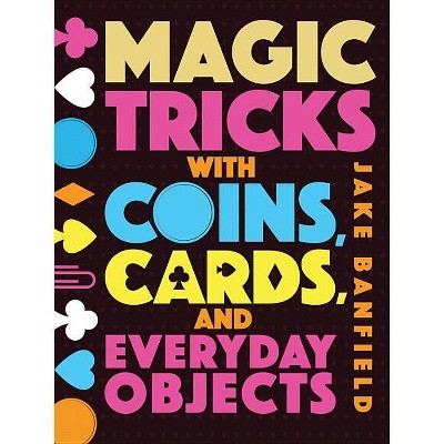 Magic Tricks with Coins, Cards, and Everyday Objects - by  Jake Banfield (Hardcover)