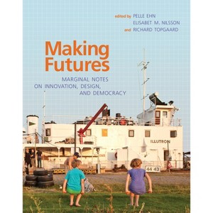 Making Futures - by  Pelle Ehn & Elisabet M Nilsson & Richard Topgaard (Paperback) - 1 of 1