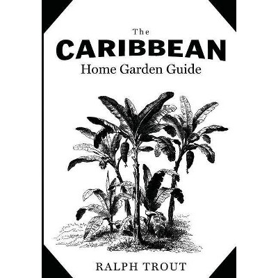 The Caribbean Home Garden Guide - by  Ralph Trout (Paperback)