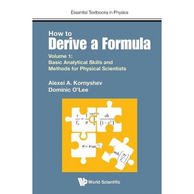 How to Derive a Formula - Volume 1: Basic Analytical Skills and Methods for Physical Scientists - (Essential Textbooks in Physics) (Paperback)