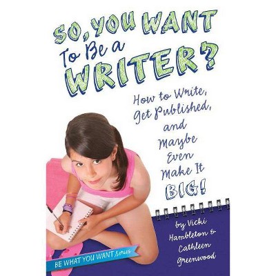 So, You Want to Be a Writer? - (Be What You Want) by  Vicki Hambleton & Cathleen Greenwood (Paperback)