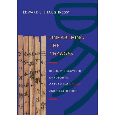 Unearthing the Changes - (Translations from the Asian Classics) by  Edward Shaughnessy (Hardcover)