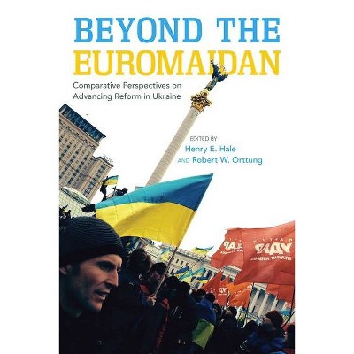 Beyond the Euromaidan - by  Henry E Hale & Robert W Orttung (Hardcover)