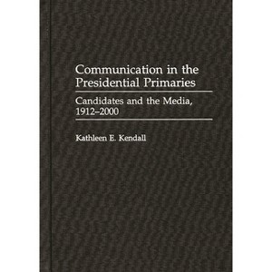 Communication in the Presidential Primaries - (Praeger Political Communication) by  Kathleen E Kendall (Hardcover) - 1 of 1