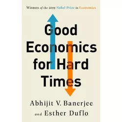 Good Economics for Hard Times - by  Abhijit V Banerjee & Esther Duflo (Paperback)