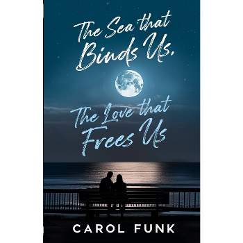 The Sea That Binds Us, The Love That Frees Us - by  Carol Funk (Paperback)