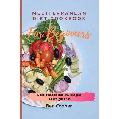 Mediterranean Diet Cookbook For Beginners - by  Ben Cooper (Paperback)