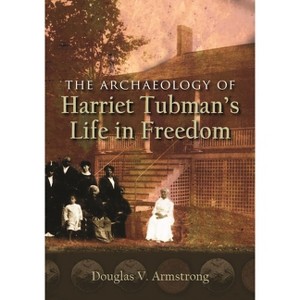 The Archaeology of Harriet Tubman's Life in Freedom - (New York State) by  Douglas V Armstrong (Paperback) - 1 of 1