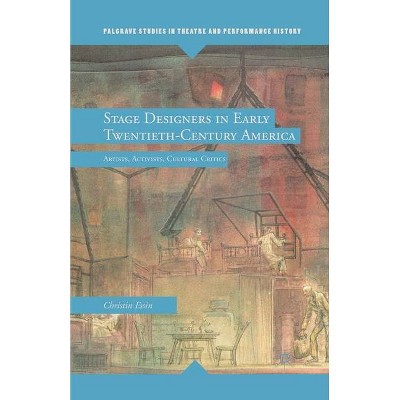 Stage Designers in Early Twentieth-Century America - (Palgrave Studies in Theatre and Performance History) by  E Essin (Paperback)