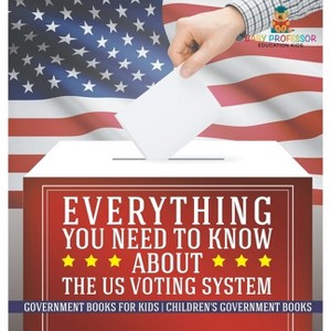 Everything You Need to Know about The US Voting System - Government Books for Kids Children's Government Books - by  Baby Professor (Hardcover) - 1 of 1