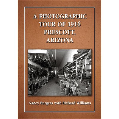 A Photographic Tour of 1916 Prescott, Arizona - by  Nancy Burgess & Richard Williams (Paperback)