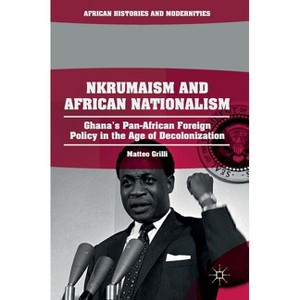 Nkrumaism and African Nationalism - (African Histories and Modernities) by  Matteo Grilli (Hardcover) - 1 of 1