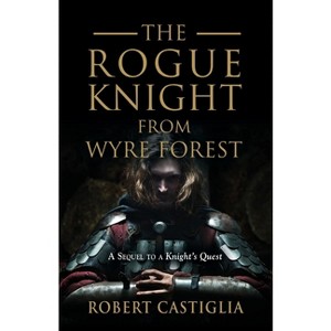 The Rogue Knight From Wyre Forest - (A Knight's Quest) by  Robert Castiglia (Paperback) - 1 of 1