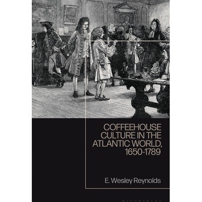 Coffeehouse Culture in the Atlantic World, 1650-1789 - by  E Wesley Reynolds (Paperback)