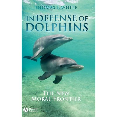In Defense of Dolphins - (Blackwell Public Philosophy) by  Thomas I White (Hardcover)