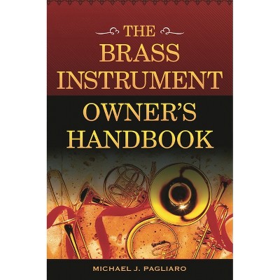 Brass Instrument Owner's Handbook - by  Michael J Pagliaro (Paperback)