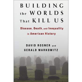 Building the Worlds That Kill Us - by  David Rosner & Gerald Markowitz (Paperback)