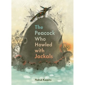 The Peacock Who Howled with Jackals - by  Nahid Kazemi (Hardcover) - 1 of 1