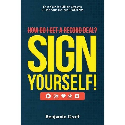 How Do I Get A Record Deal? Sign Yourself! - by  Benjamin Groff (Paperback)