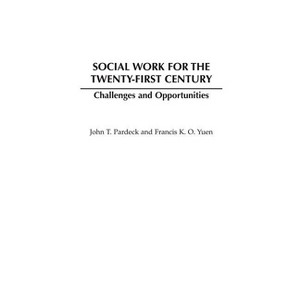Social Work for the Twenty-First Century - by  John T Ph D Pardeck & Francis K O Yuen (Hardcover) - 1 of 1