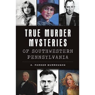 True Murder Mysteries of Southwestern Pennsylvania - (Murder & Mayhem) by  A Parker Burroughs (Paperback)