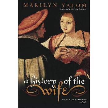 A History of the Wife - by  Marilyn Yalom (Paperback)