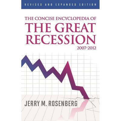 Concise Encyclopedia of The Great Recession 2007-2012 - by  Jerry M Rosenberg (Hardcover)