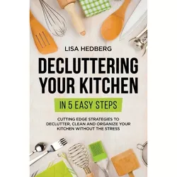 Decluttering Your Kitchen in 5 Easy Steps - by  Lisa Hedberg (Paperback)