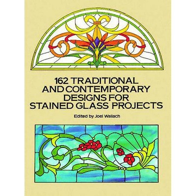 162 Traditional and Contemporary Designs for Stained Glass Projects - (Dover Pictorial Archives) by  Joel Wallach (Paperback)