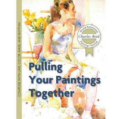 Pulling Your Paintings Together - by  Charles Reid (Paperback)