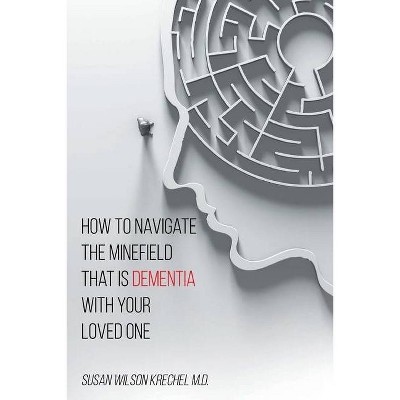 How to Navigate the Minefield That Is Dementia with Your Loved One - by  Susan Wilson Krechel (Paperback)