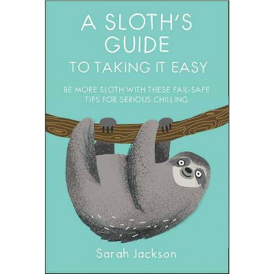 A Sloth's Guide to Taking It Easy - by  Sarah Jackson (Hardcover)