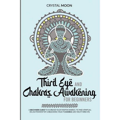 Third eye and chakras awakening for beginners - by  Crystal Moon (Paperback)