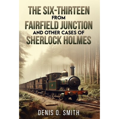 The Six-Thirteen from Fairfield Junction and other cases of Sherlock Holmes - by Denis O Smith