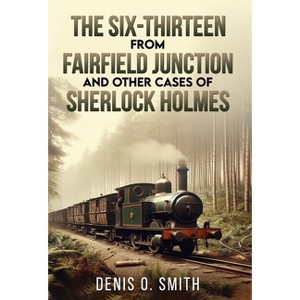 The Six-Thirteen from Fairfield Junction and other cases of Sherlock Holmes - by Denis O Smith - 1 of 1
