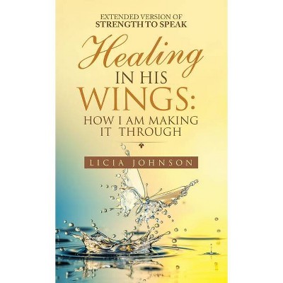 Healing in His Wings - by  Licia Johnson (Hardcover)