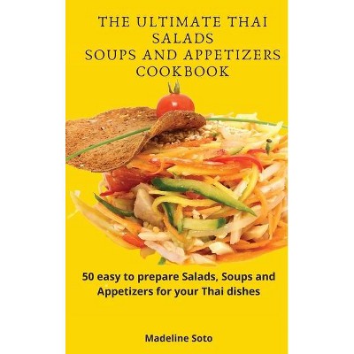 The Ultimate Thai Salads Soups and Appetizers Cookbook - by  Madeline Soto (Hardcover)